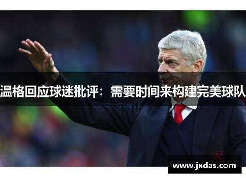 温格回应球迷批评：需要时间来构建完美球队