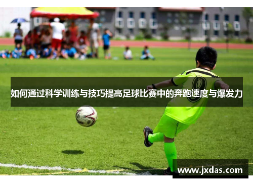 如何通过科学训练与技巧提高足球比赛中的奔跑速度与爆发力