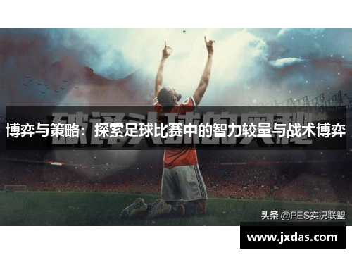 博弈与策略：探索足球比赛中的智力较量与战术博弈